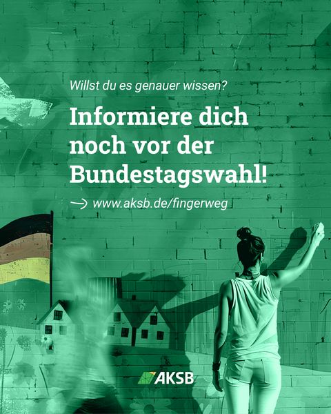 Grüner Hintergrund mit einer unscharfen Person rechts. Oben weißer Text: "Willst du es genauer wissen?". Darunter großer weißer Text: "Informiere dich noch vor der Bundestagswahl!" und ein Pfeil. Unten: "www.aksb.de/fingerweg" und das AKSB-Logo. Links ist eine gemalte Deutschlandflagge und davor mehrere gezeichnete Häuser mit unscharfen Menschen.