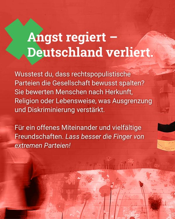 Weißer Text „Angst regiert – Deutschland verliert.“ mit grünem Kreuz auf rotem Hintergrund. Untertitel: „Wusstest Du, dass rechtspopulistische Parteien die Gesellschaft bewusst spalten? Sie bewerten Menschen nach Herkunft, Religion oder Lebensweise, was Ausgrenzung und Diskriminierung verstärkt. Für ein offenes Miteinander und vielfältige Freundschaften. Lass besser die Finger von extremen Parteien.“ Im Hintergrund eine gemalte Wand mit Blumen und Häusern und eine schemenhafte Person.
